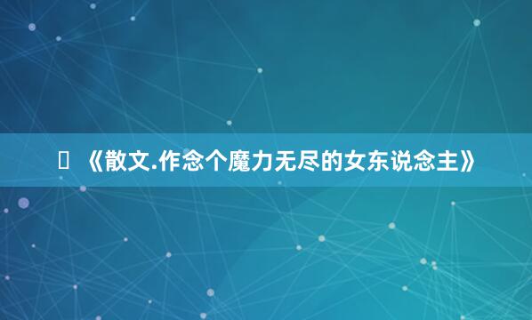​《散文.作念个魔力无尽的女东说念主》